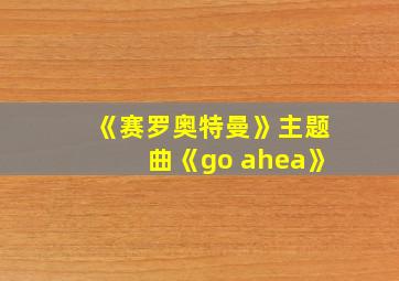 《赛罗奥特曼》主题曲《go ahea》